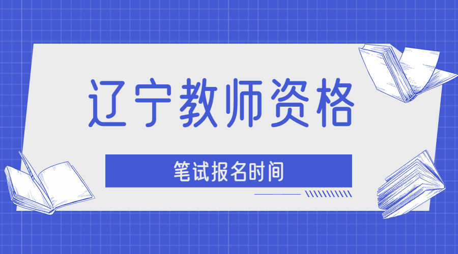 2021下半年辽宁教师资格笔试报名时间