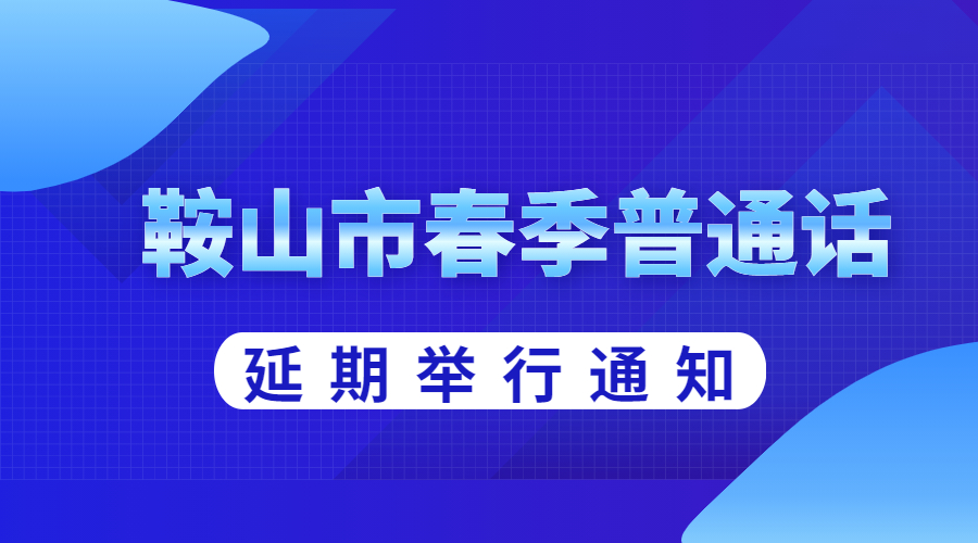 2022年辽宁鞍山市春季普通话水平测试延期举行的通知