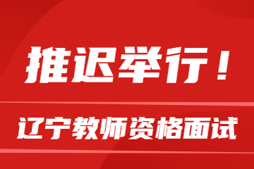 【面试推迟】2022年上半年辽宁省中小学教师资格考试（面试）推迟举行公告