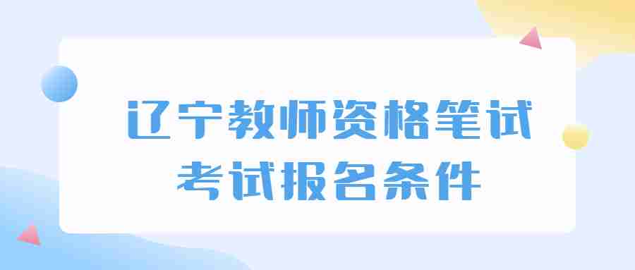 辽宁教师资格笔试考试报名条件