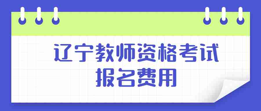 辽宁教师资格考试报名费用