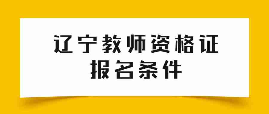 辽宁教师资格证报名条件