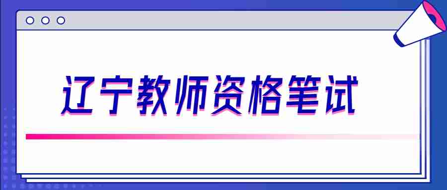 2022下半年辽宁教师资格笔试预计9月初报名