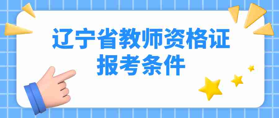 辽宁省教师资格证报考条件