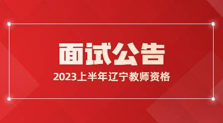 2023年上半年辽宁省中小学教师资格考试(面试)公告